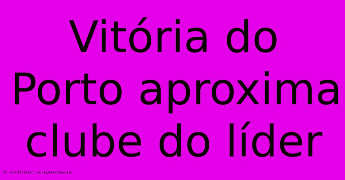 Vitória Do Porto Aproxima Clube Do Líder