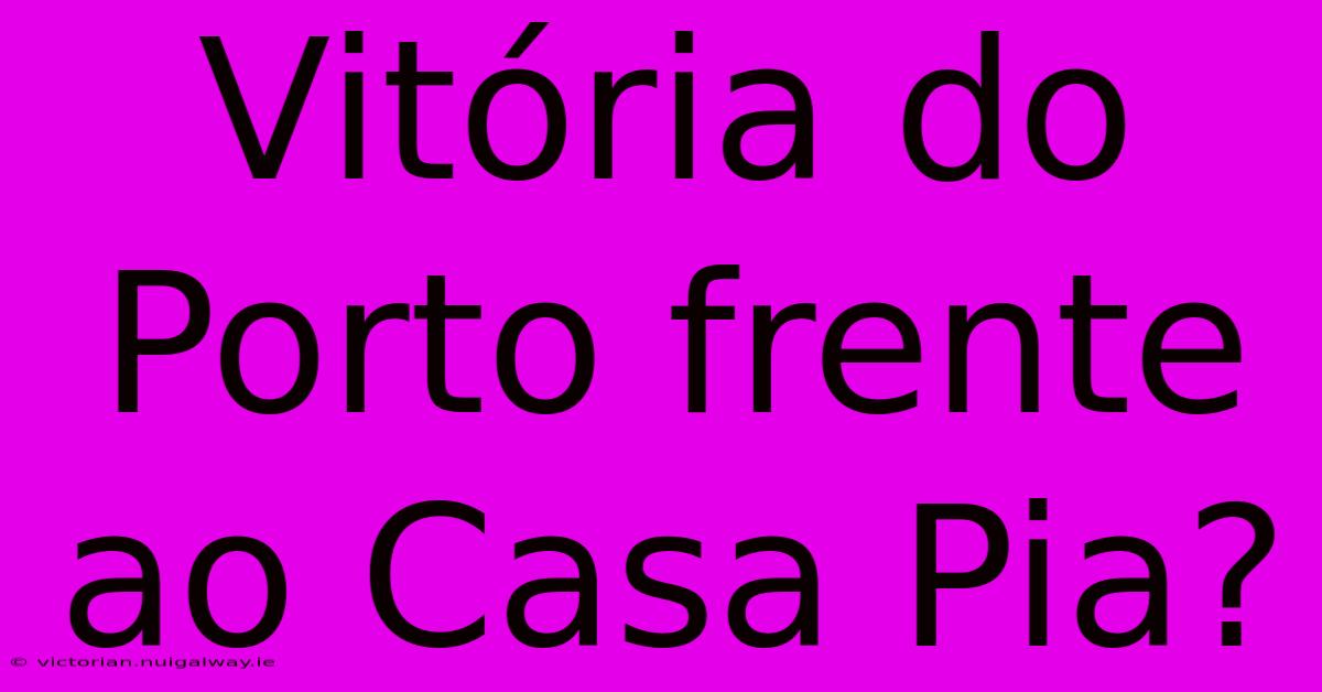 Vitória Do Porto Frente Ao Casa Pia?