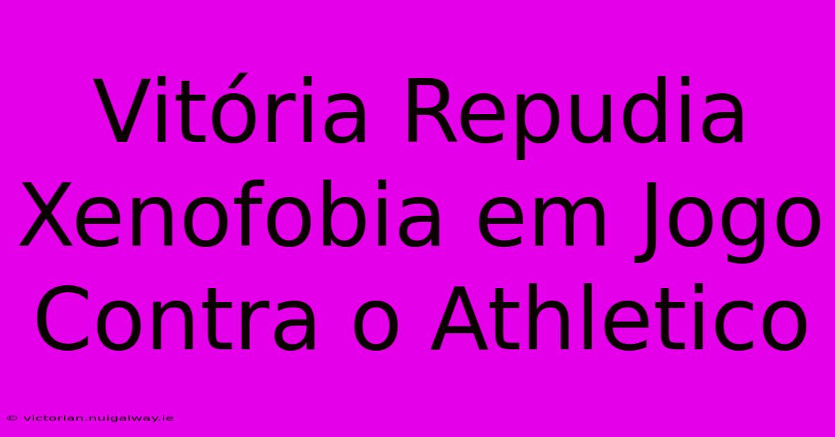 Vitória Repudia Xenofobia Em Jogo Contra O Athletico