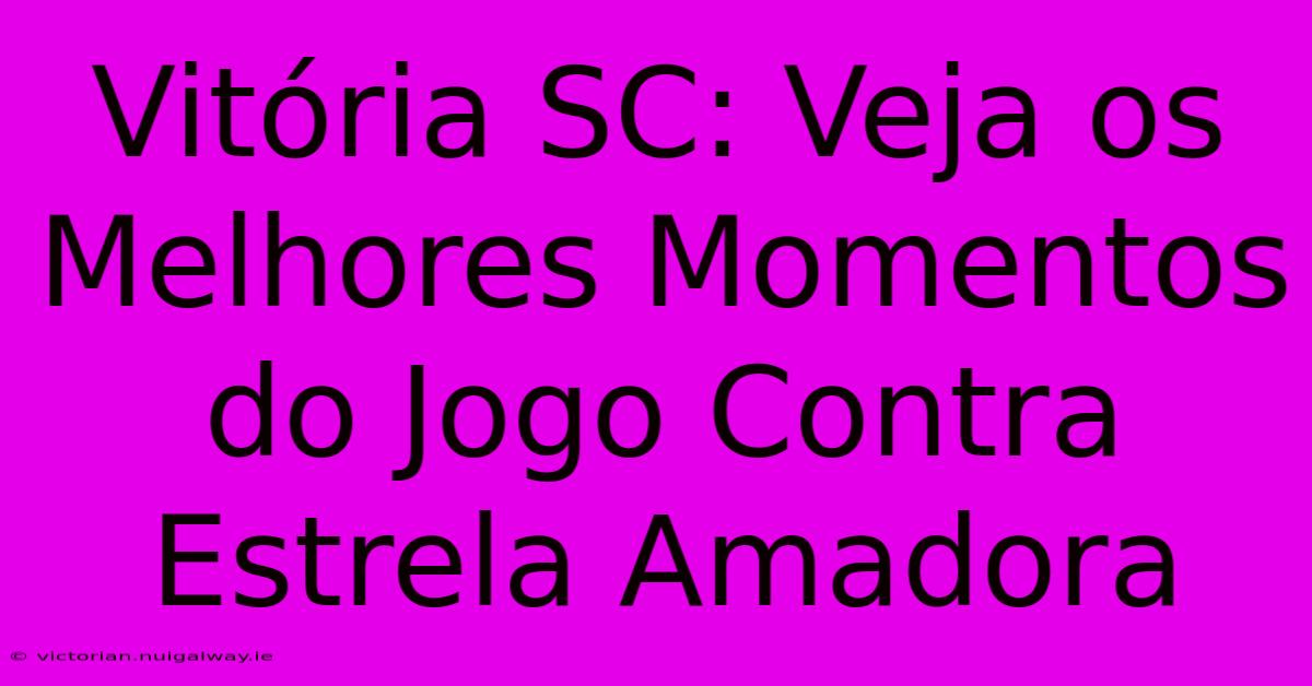 Vitória SC: Veja Os Melhores Momentos Do Jogo Contra Estrela Amadora