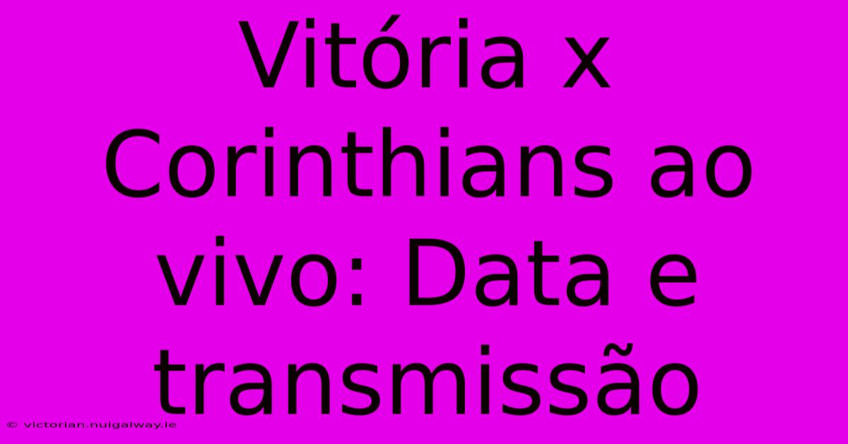 Vitória X Corinthians Ao Vivo: Data E Transmissão