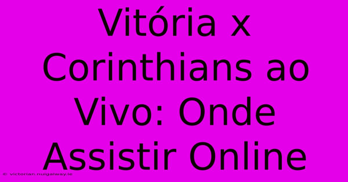 Vitória X Corinthians Ao Vivo: Onde Assistir Online