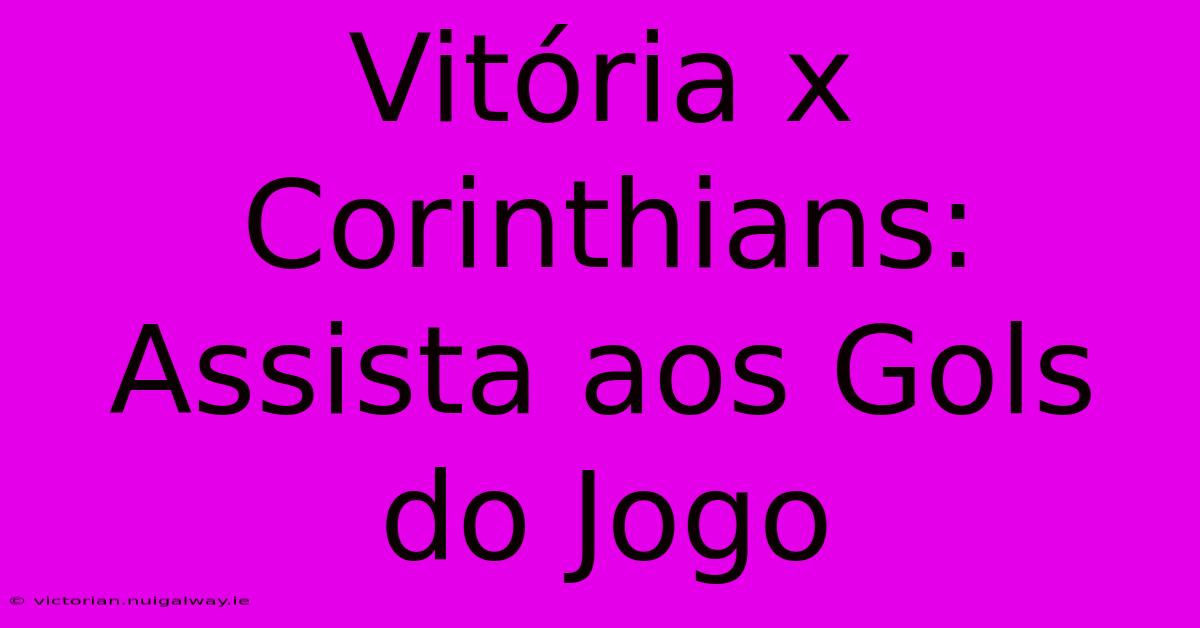 Vitória X Corinthians: Assista Aos Gols Do Jogo