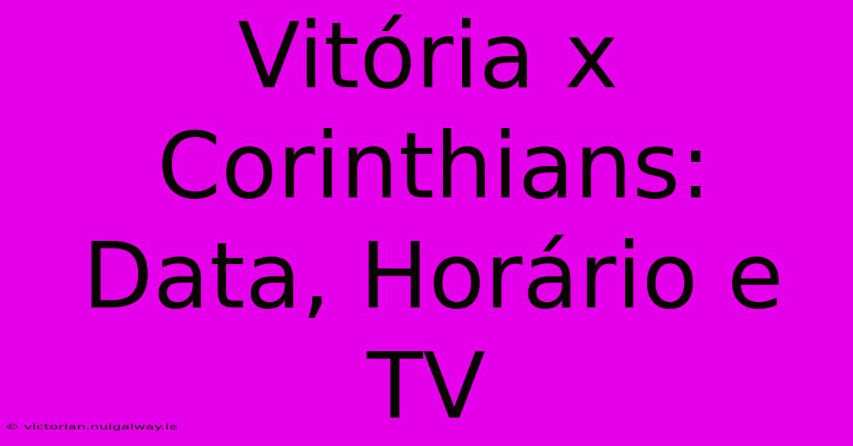 Vitória X Corinthians: Data, Horário E TV