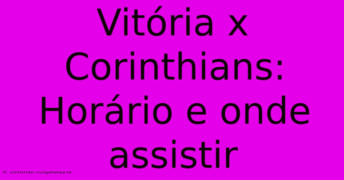 Vitória X Corinthians: Horário E Onde Assistir