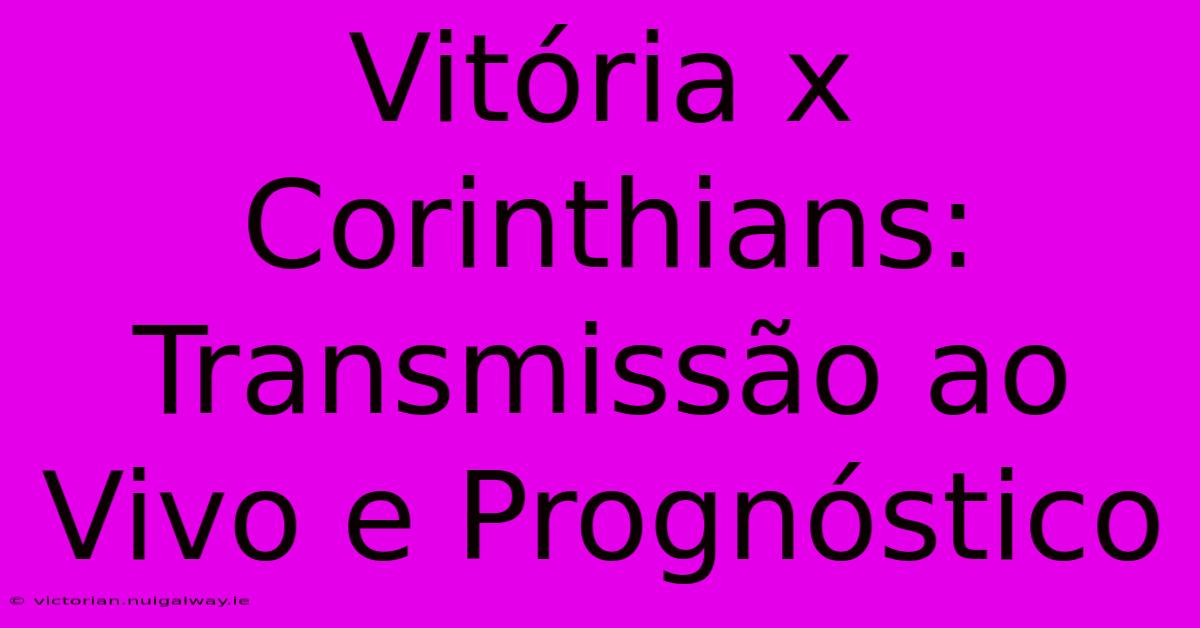 Vitória X Corinthians: Transmissão Ao Vivo E Prognóstico