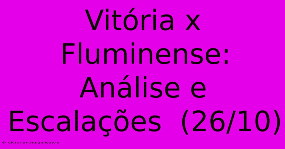 Vitória X Fluminense:  Análise E  Escalações  (26/10) 