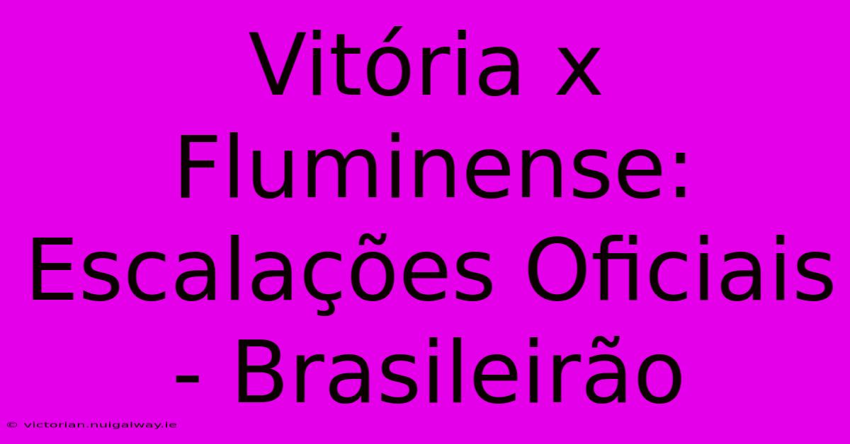 Vitória X Fluminense: Escalações Oficiais - Brasileirão