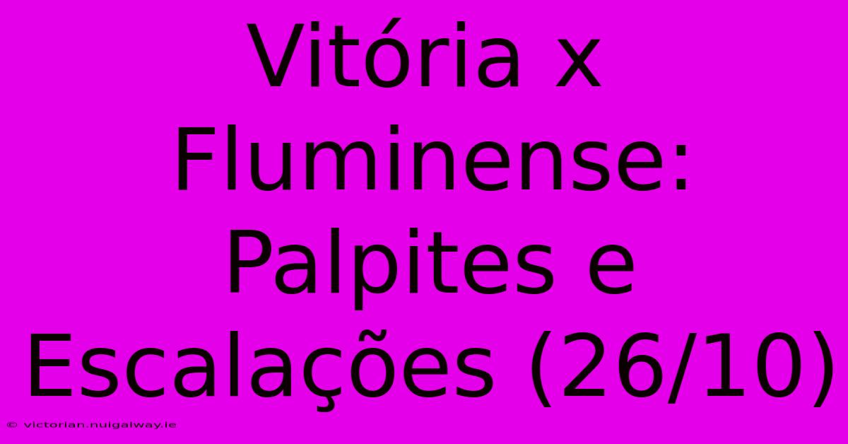 Vitória X Fluminense: Palpites E Escalações (26/10)