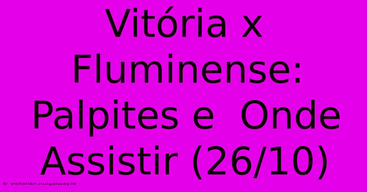 Vitória X Fluminense:  Palpites E  Onde Assistir (26/10)