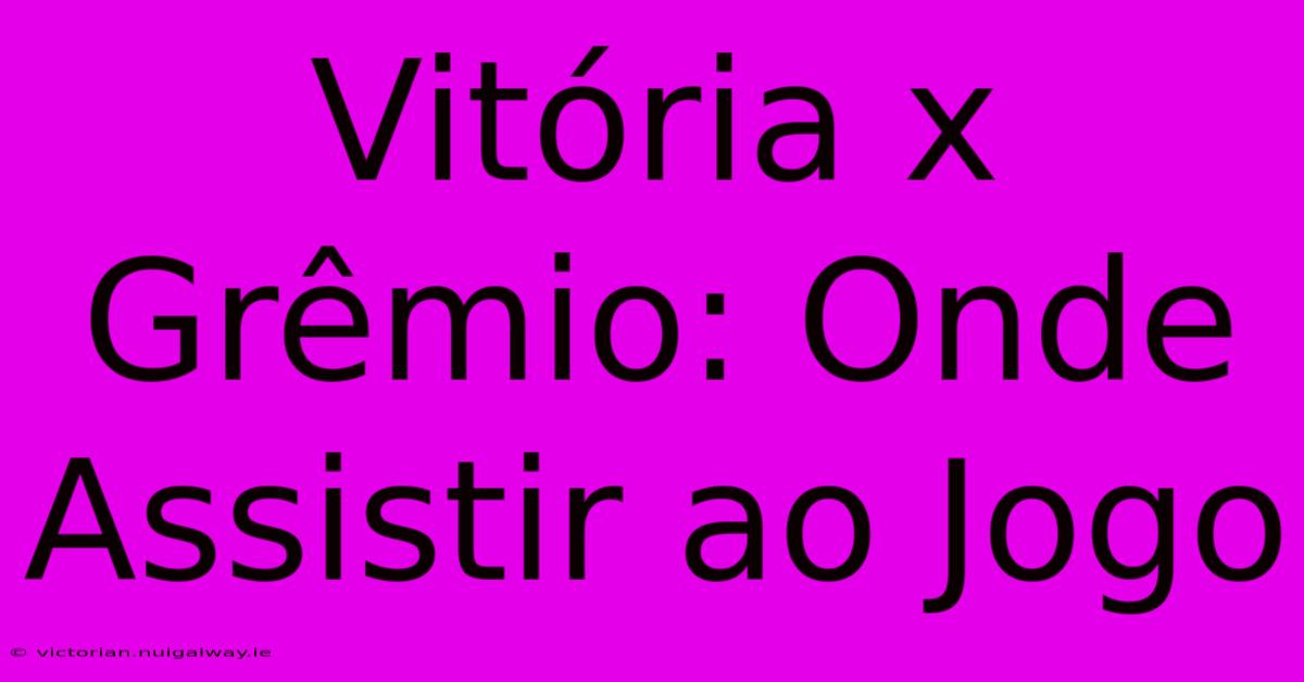 Vitória X Grêmio: Onde Assistir Ao Jogo