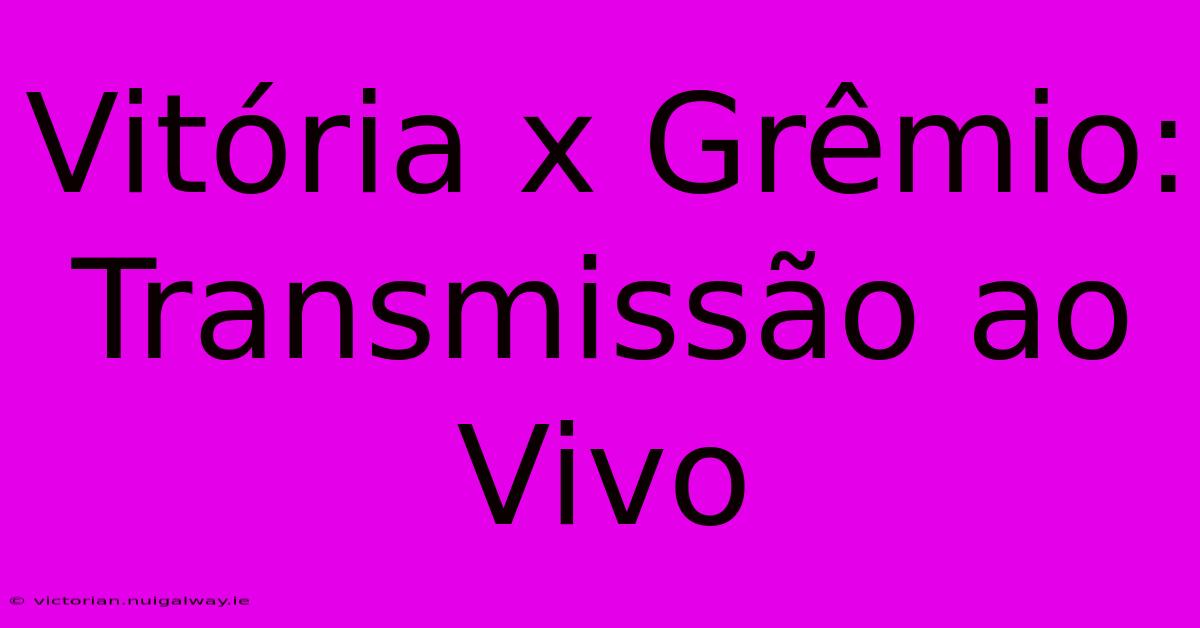 Vitória X Grêmio: Transmissão Ao Vivo