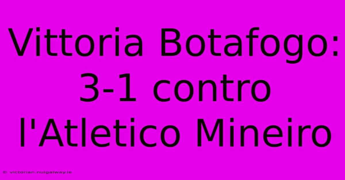 Vittoria Botafogo: 3-1 Contro L'Atletico Mineiro