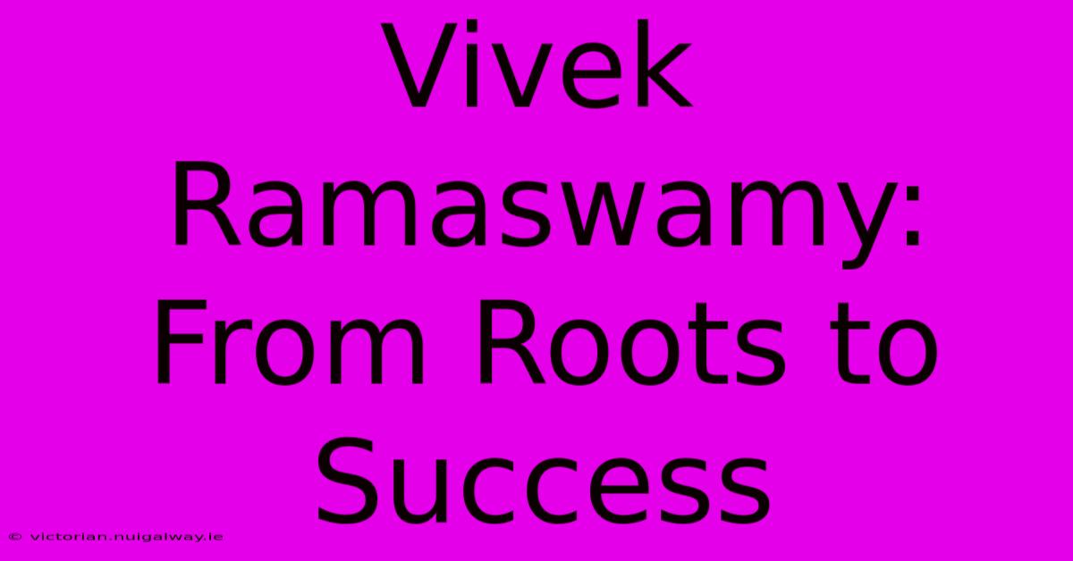 Vivek Ramaswamy: From Roots To Success