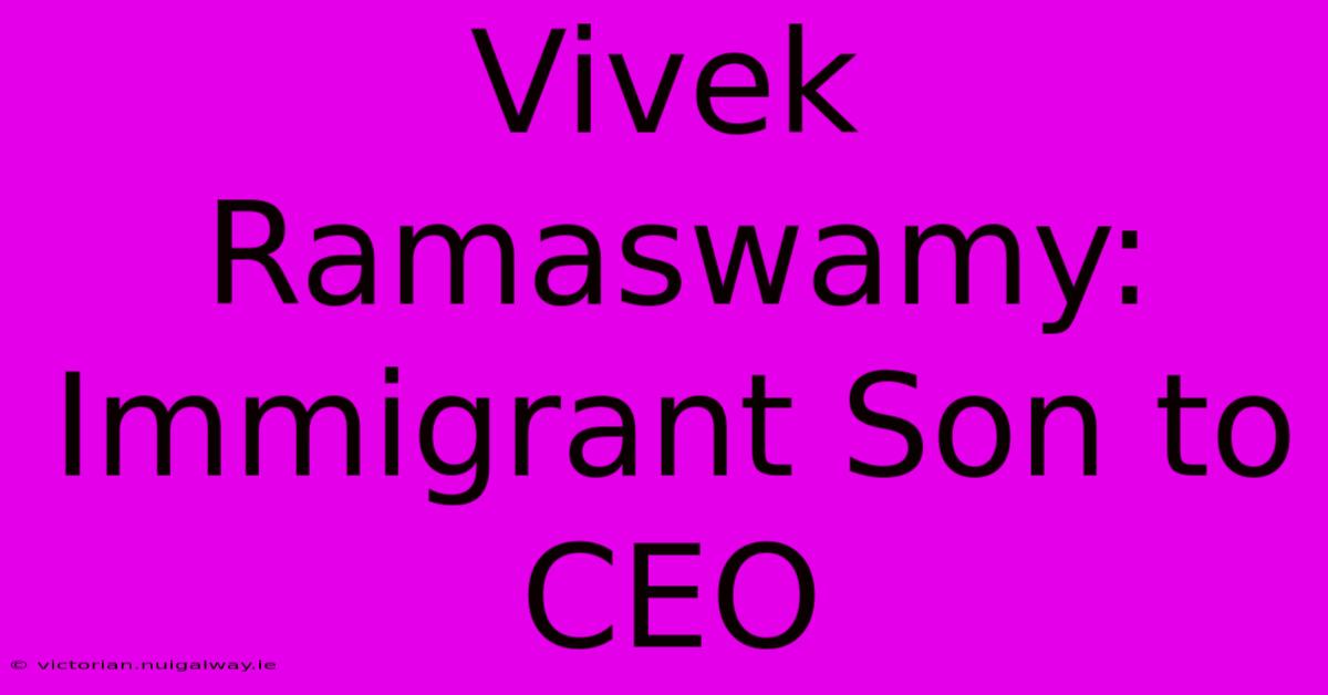 Vivek Ramaswamy: Immigrant Son To CEO