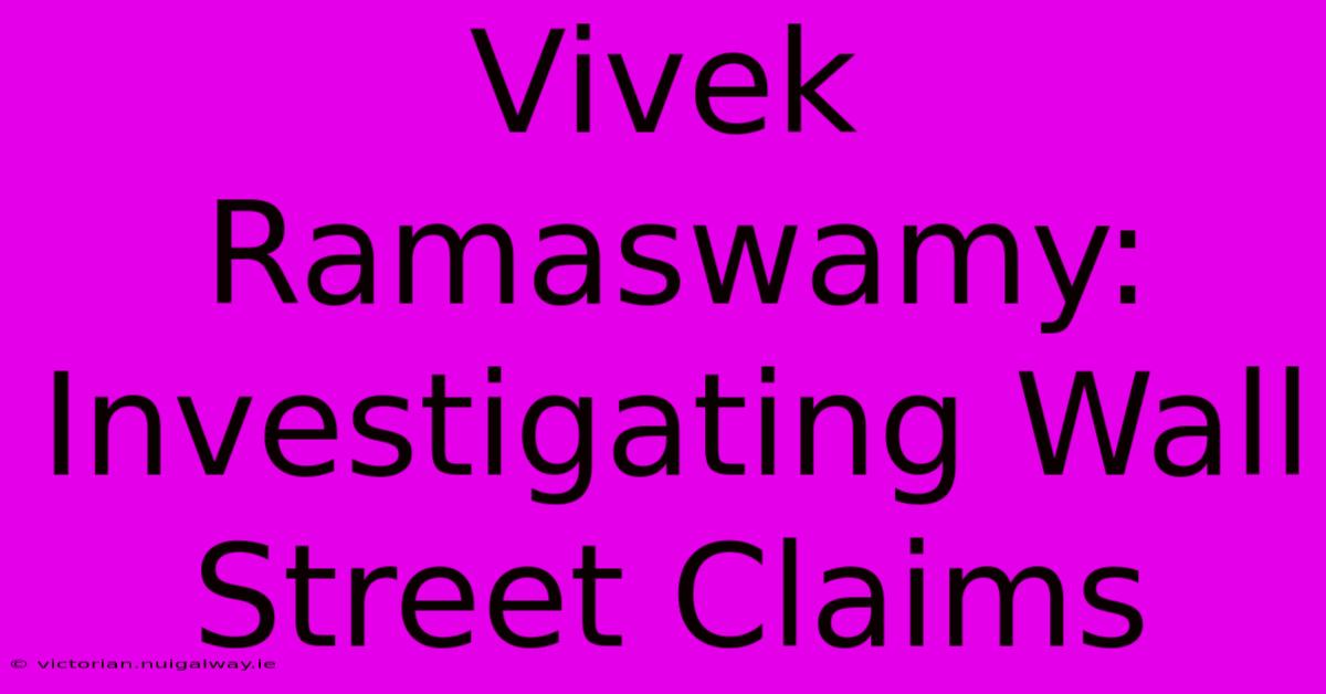 Vivek Ramaswamy: Investigating Wall Street Claims