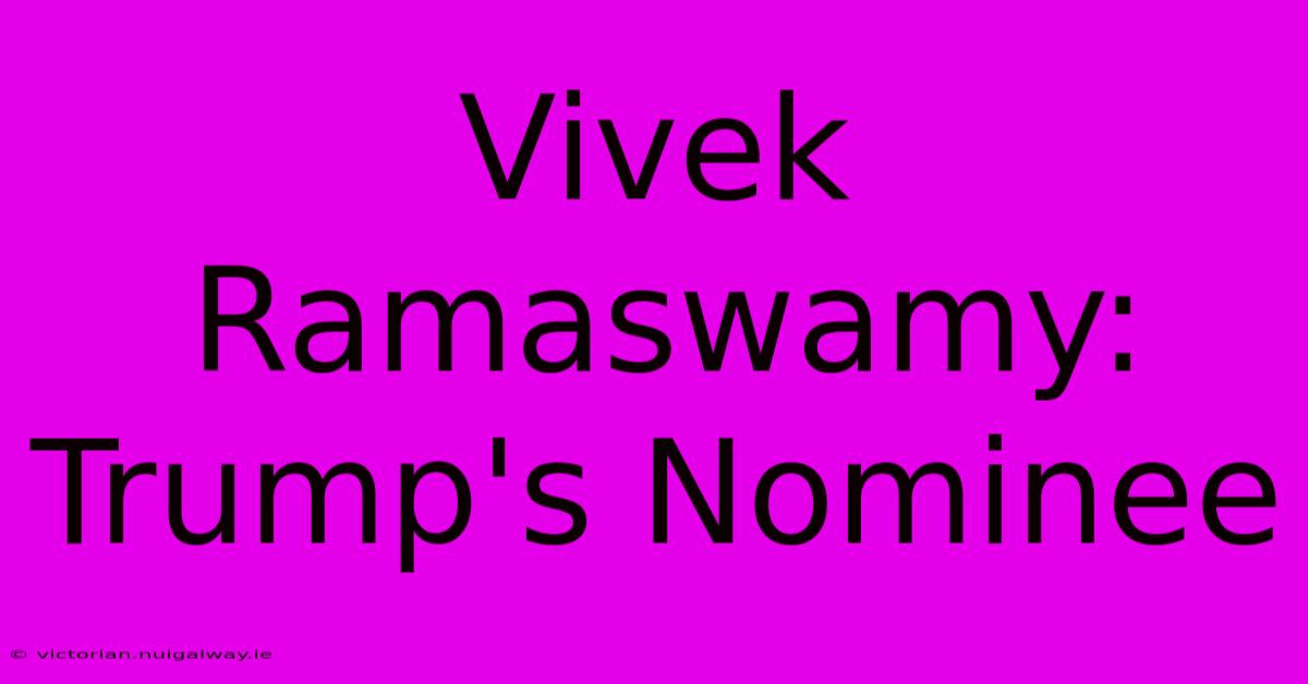 Vivek Ramaswamy: Trump's Nominee