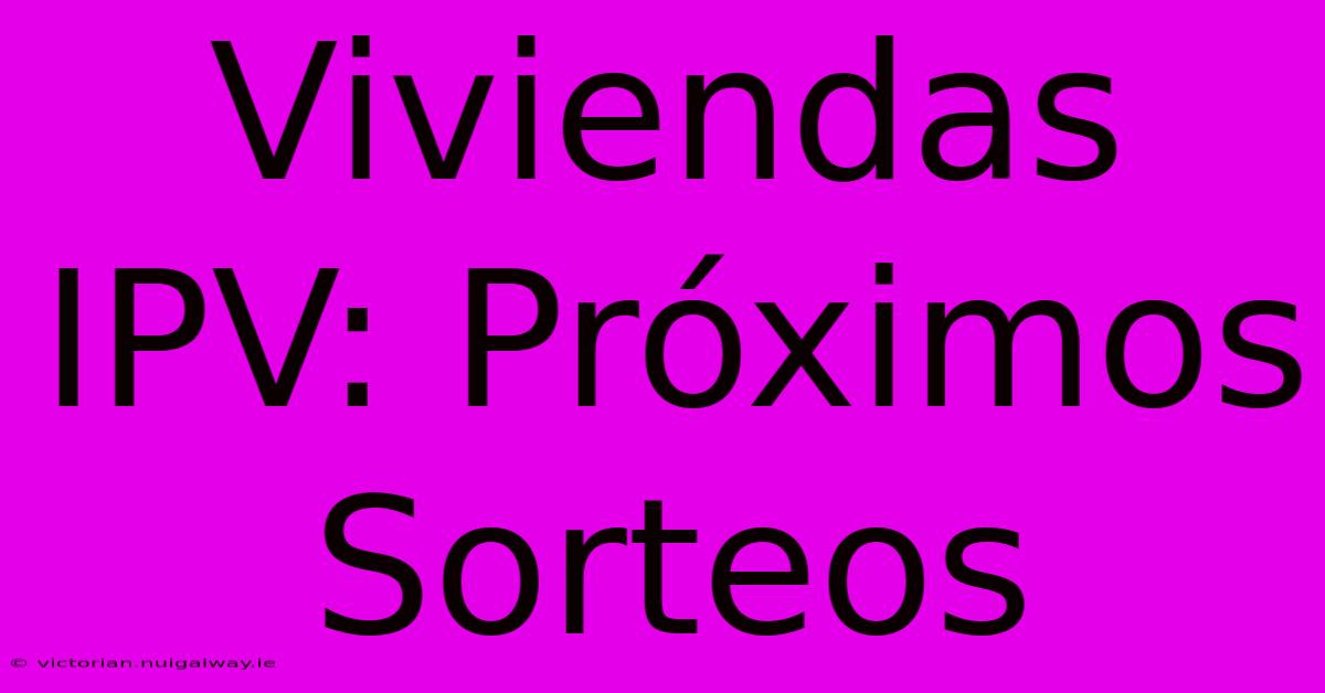 Viviendas IPV: Próximos Sorteos