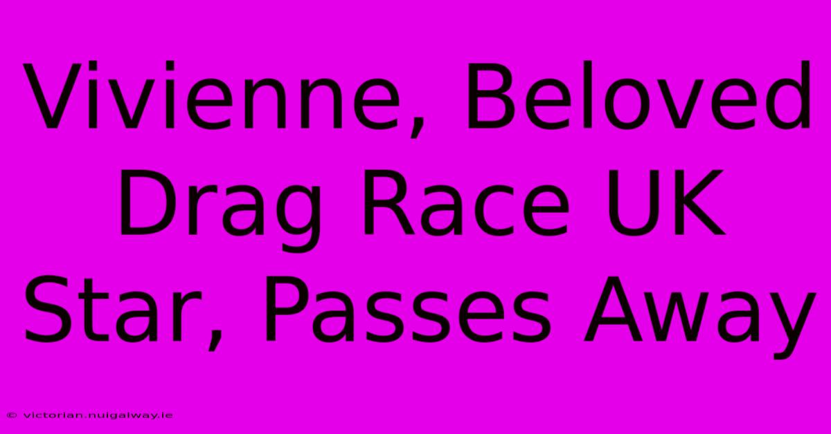 Vivienne, Beloved Drag Race UK Star, Passes Away