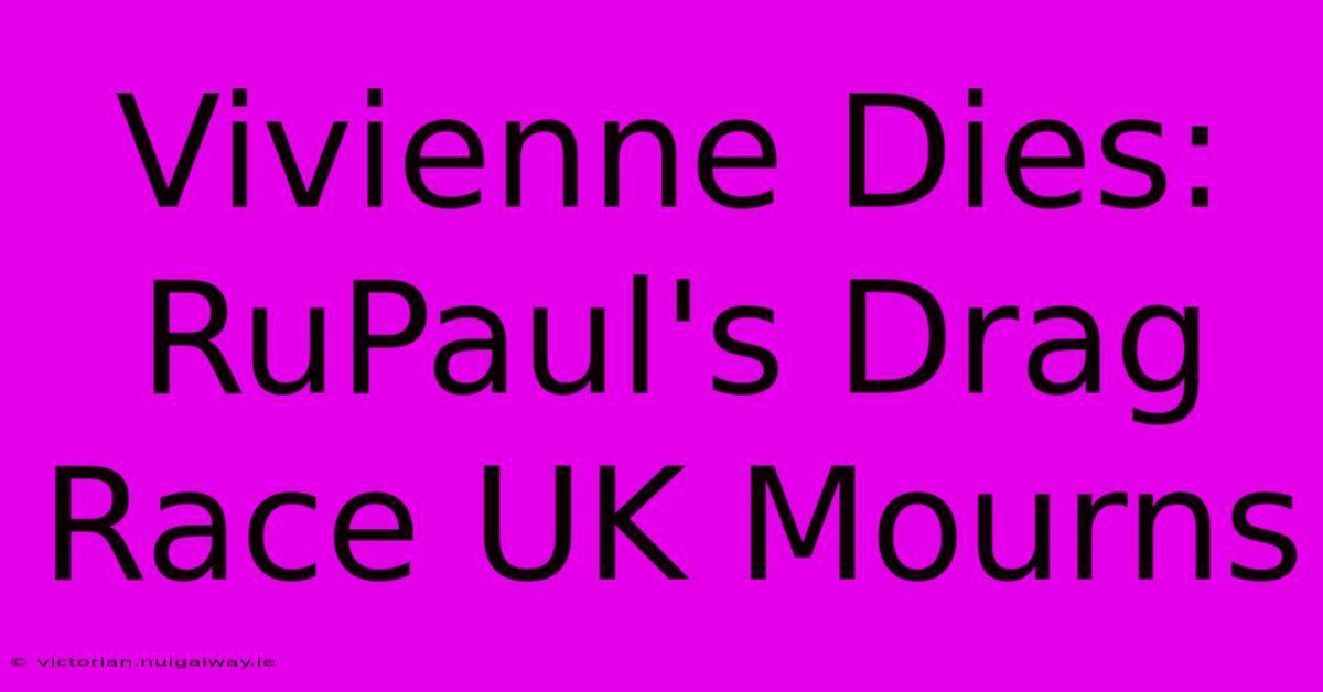 Vivienne Dies: RuPaul's Drag Race UK Mourns