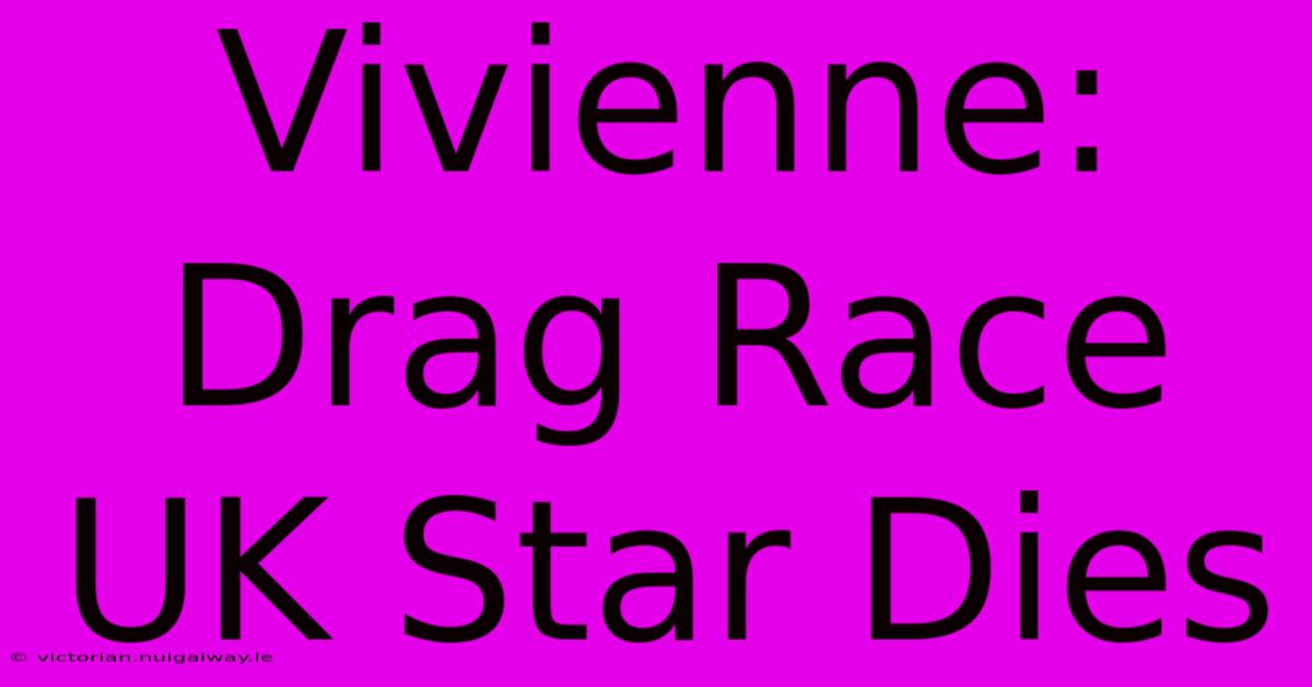 Vivienne: Drag Race UK Star Dies