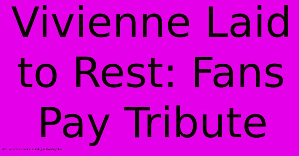 Vivienne Laid To Rest: Fans Pay Tribute