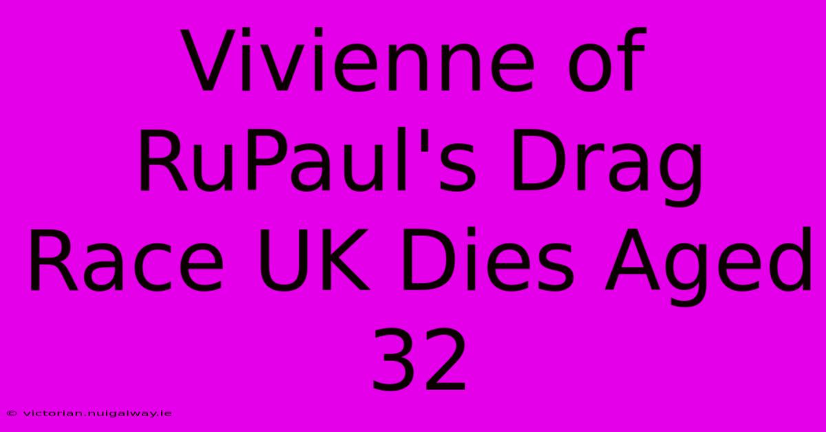 Vivienne Of RuPaul's Drag Race UK Dies Aged 32