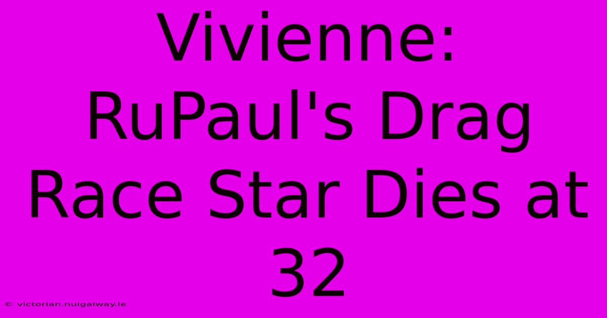 Vivienne: RuPaul's Drag Race Star Dies At 32