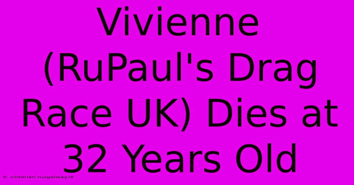 Vivienne (RuPaul's Drag Race UK) Dies At 32 Years Old