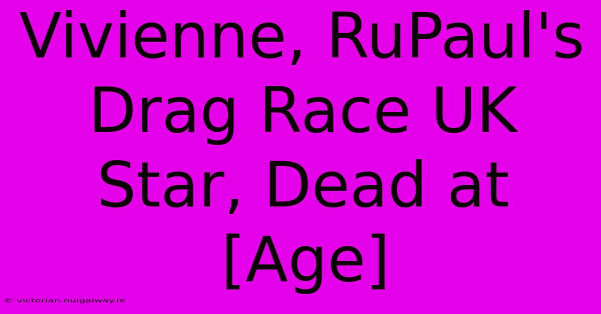 Vivienne, RuPaul's Drag Race UK Star, Dead At [Age]