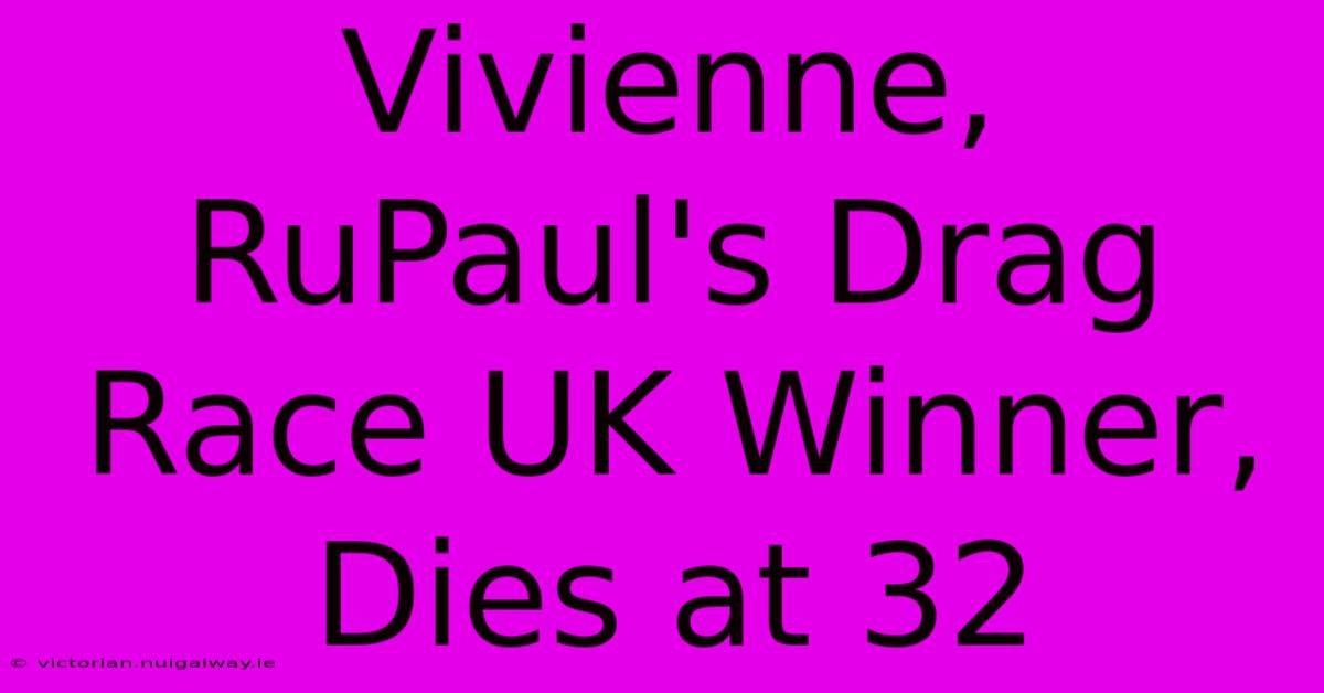 Vivienne, RuPaul's Drag Race UK Winner, Dies At 32