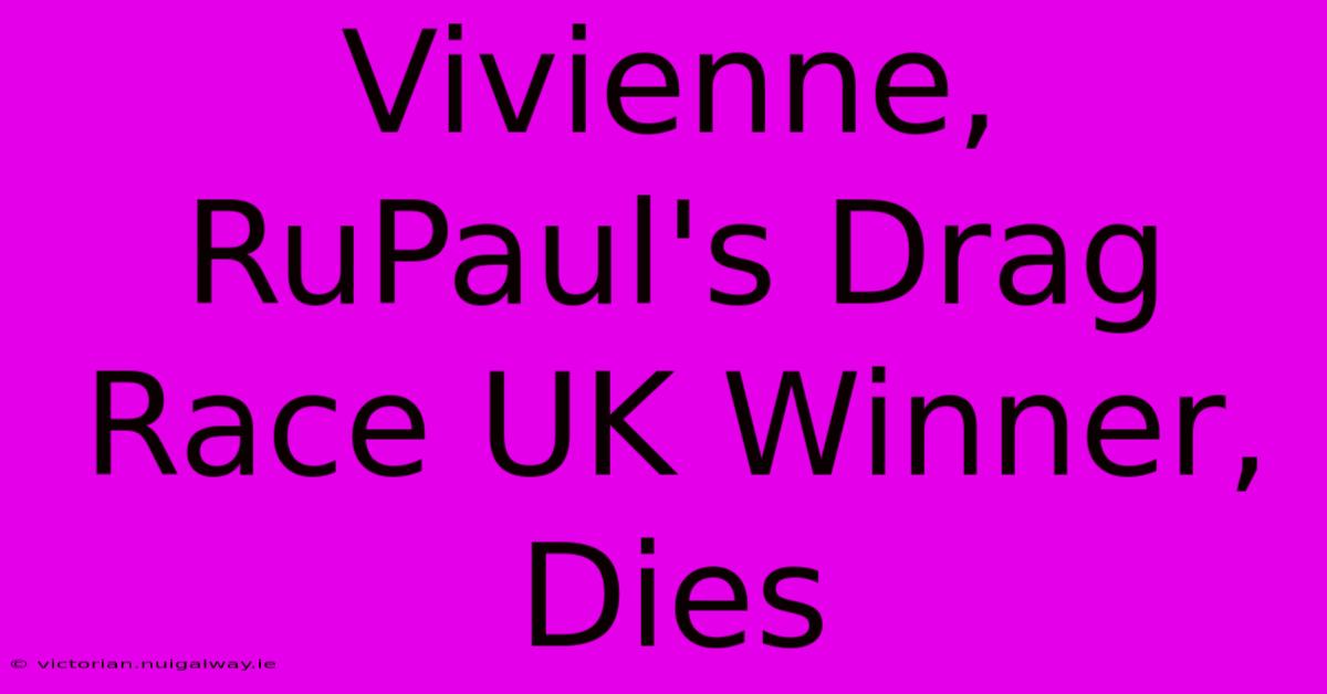 Vivienne, RuPaul's Drag Race UK Winner, Dies