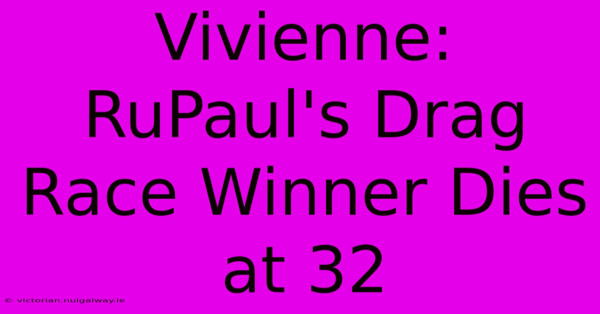 Vivienne: RuPaul's Drag Race Winner Dies At 32