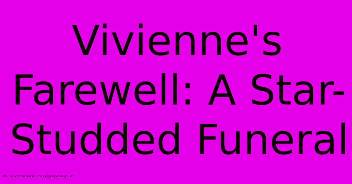 Vivienne's Farewell: A Star-Studded Funeral