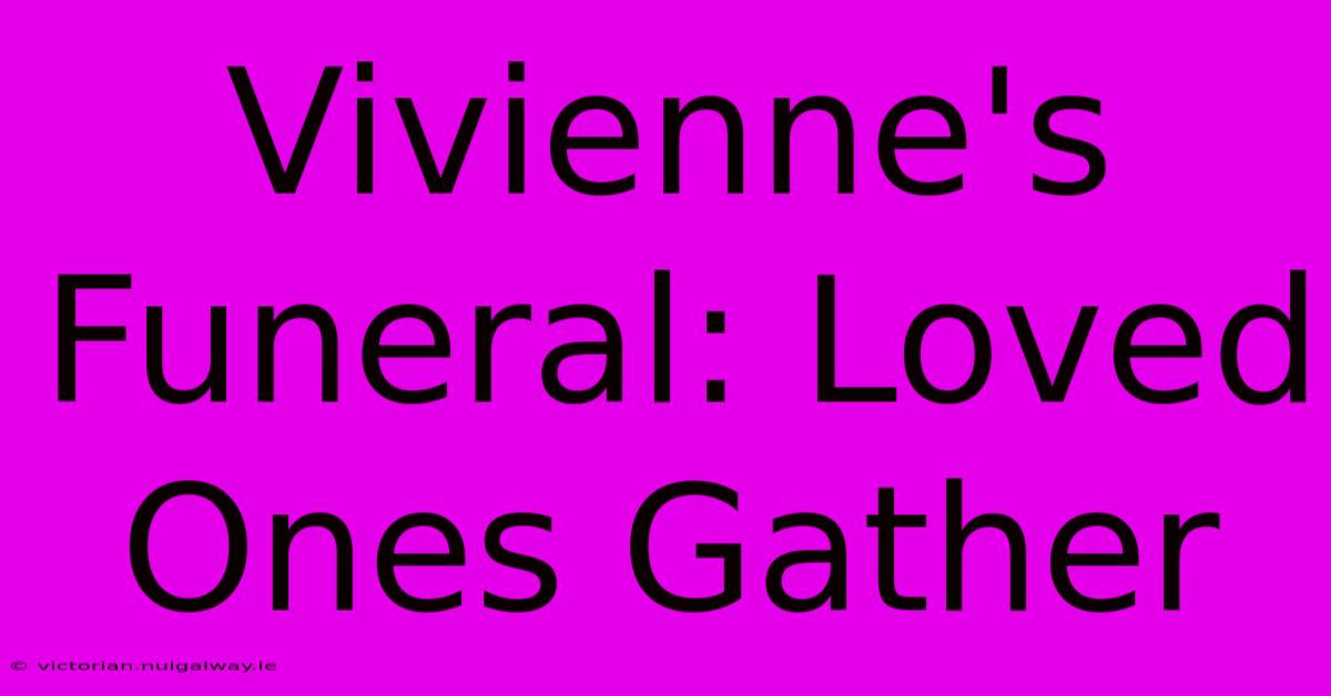 Vivienne's Funeral: Loved Ones Gather