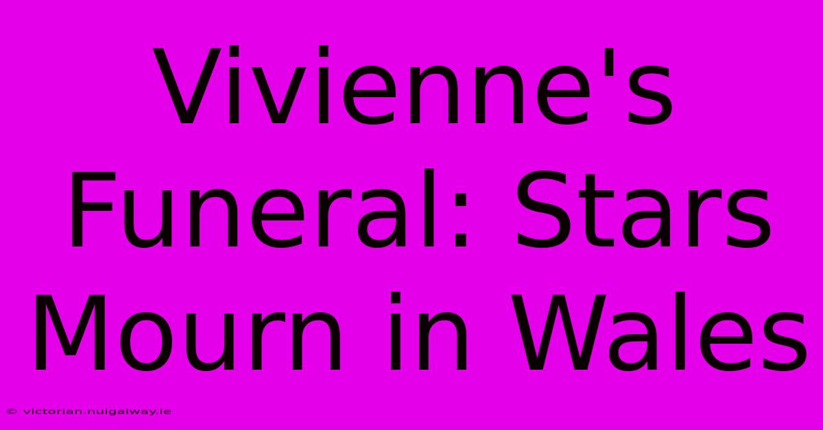 Vivienne's Funeral: Stars Mourn In Wales