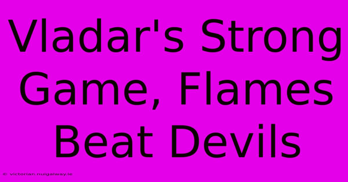 Vladar's Strong Game, Flames Beat Devils