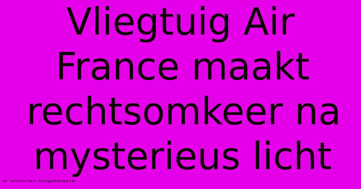 Vliegtuig Air France Maakt Rechtsomkeer Na Mysterieus Licht