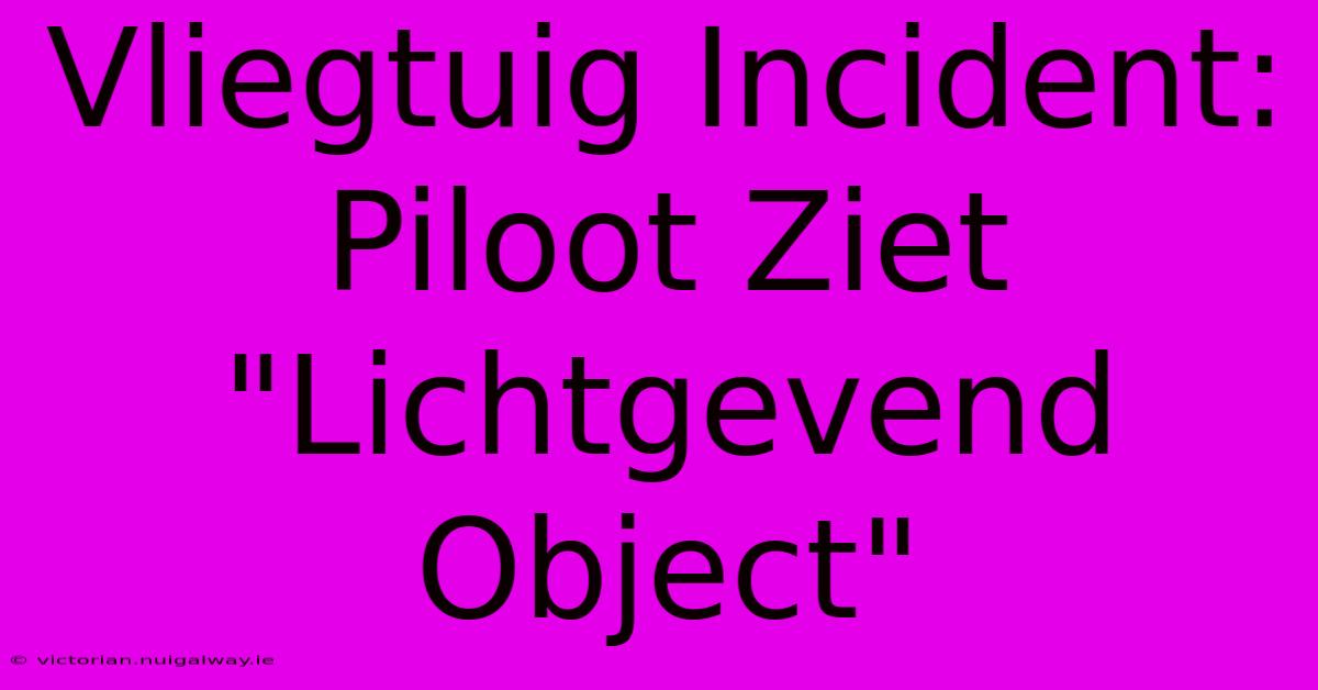 Vliegtuig Incident: Piloot Ziet 