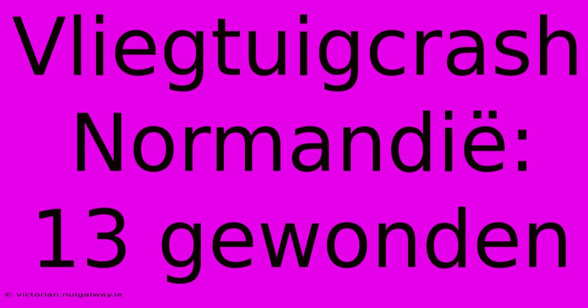 Vliegtuigcrash Normandië: 13 Gewonden