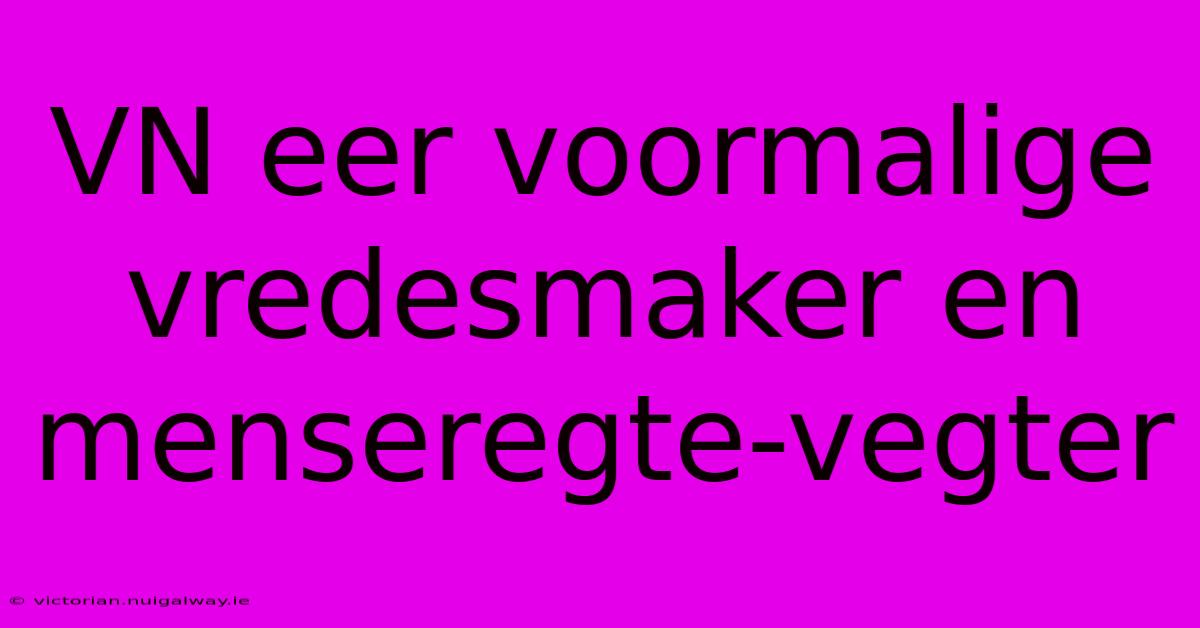 VN Eer Voormalige Vredesmaker En Menseregte-vegter