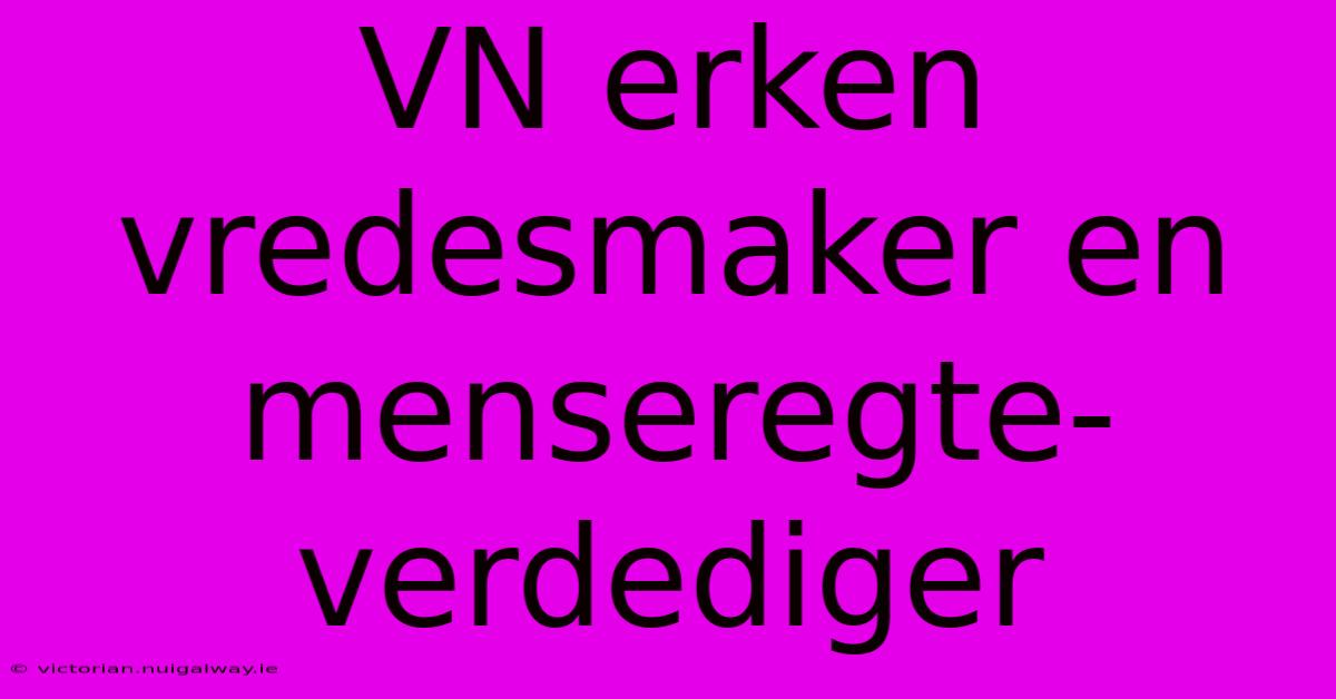 VN Erken Vredesmaker En Menseregte-verdediger