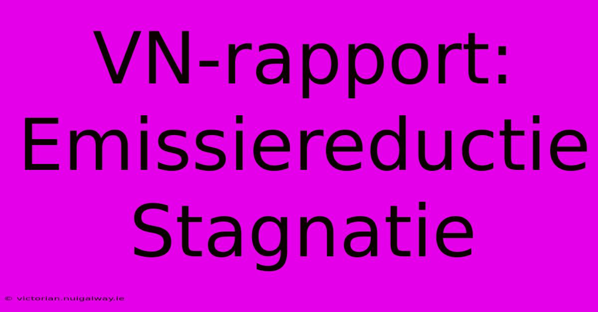 VN-rapport: Emissiereductie Stagnatie