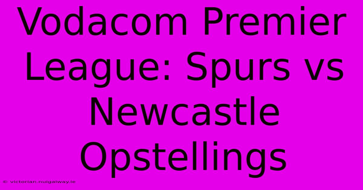 Vodacom Premier League: Spurs Vs Newcastle Opstellings