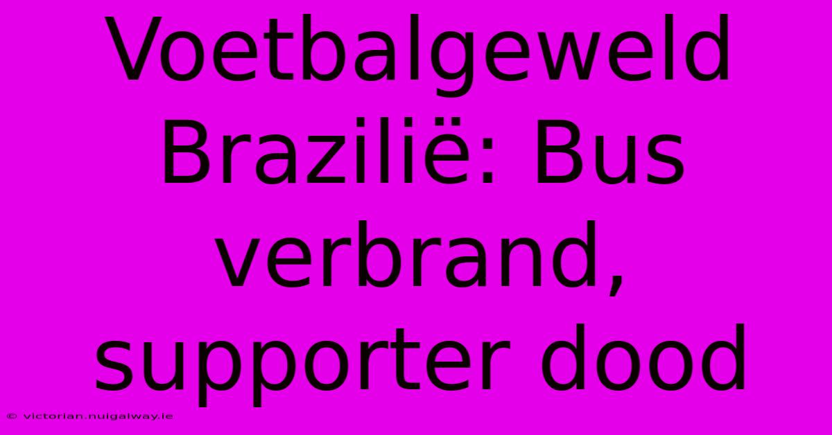 Voetbalgeweld Brazilië: Bus Verbrand, Supporter Dood