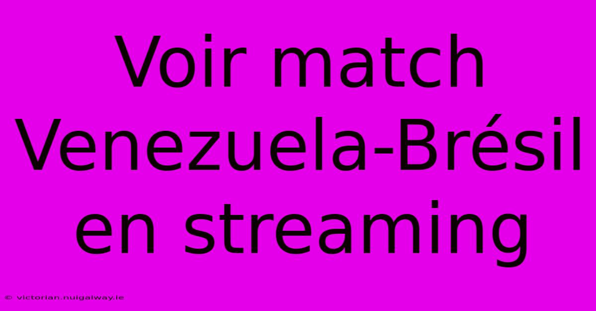 Voir Match Venezuela-Brésil En Streaming