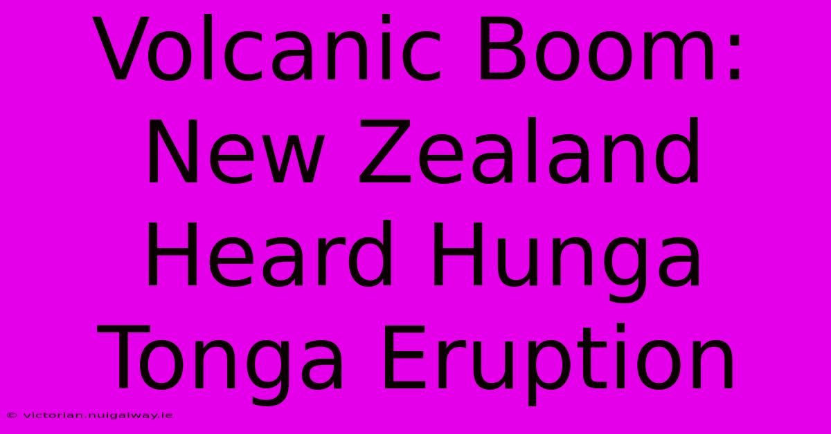 Volcanic Boom: New Zealand Heard Hunga Tonga Eruption