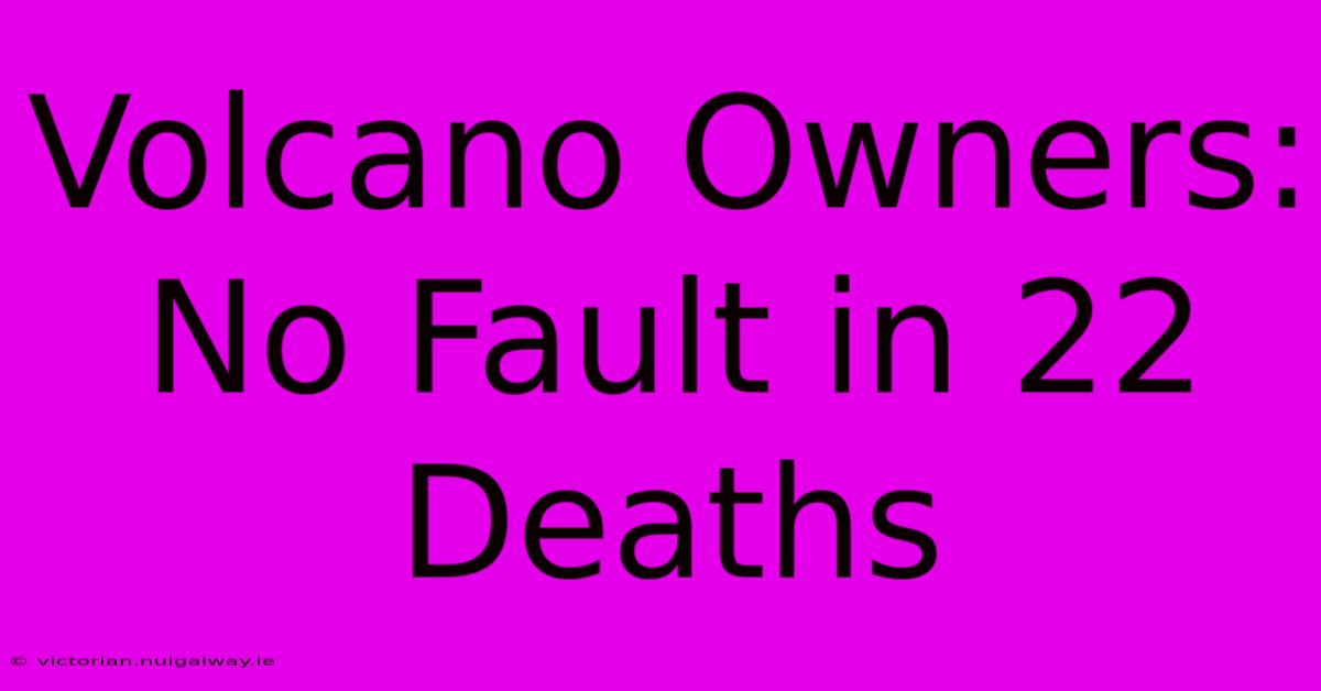 Volcano Owners: No Fault In 22 Deaths