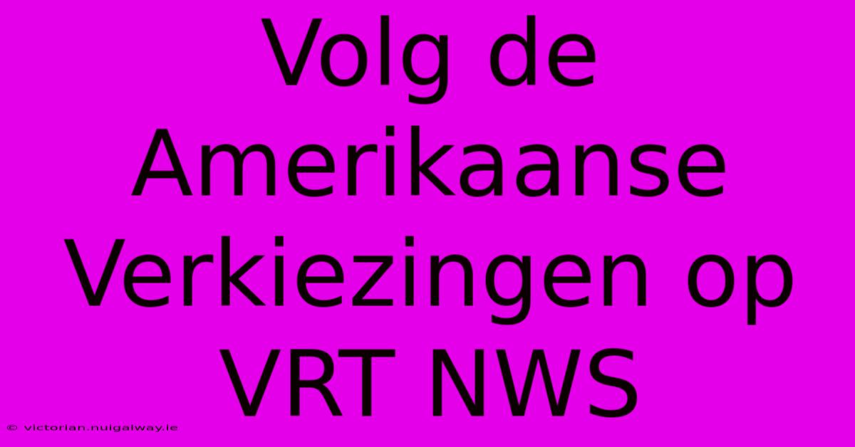 Volg De Amerikaanse Verkiezingen Op VRT NWS 