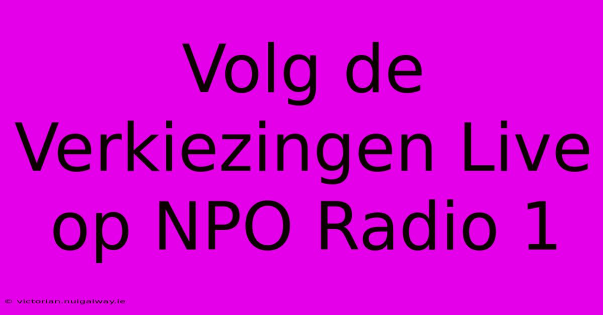 Volg De Verkiezingen Live Op NPO Radio 1